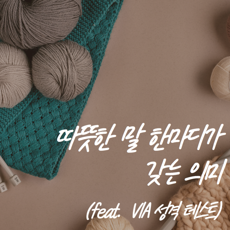  따뜻한 말 한마디가 갖는 의미 (feat. VIA 성격 테스트)