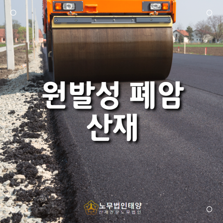  아스콘(아스팔트 콘크리트) 포장 작업자에서 발생한 폐암 산재 승인!