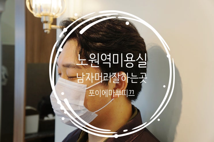  노원역 미용실 포이에마 부띠끄 한슬선생님 - 커트&다운펌 남자머리 스타일
