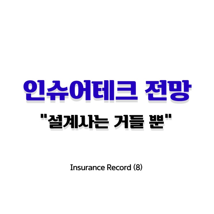 Insurance Record (8) _ 인슈어테크 전망, 설계사는 거들 뿐