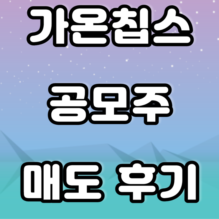 가온칩스 공모주 매도후기 가온칩스 공모주 매도후기