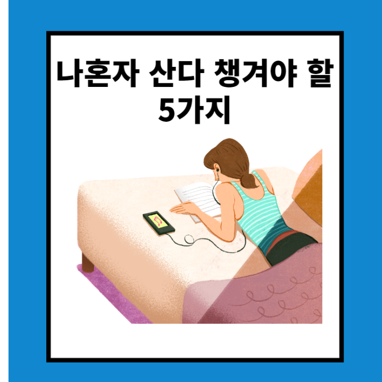 나 혼자 산다면  꼭 챙겨야 할 5가지