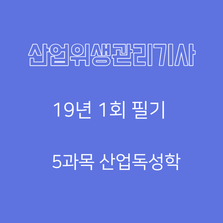 산업위생관리기사 필기 19년1회 산업독성학 기출문제풀이 산업위생관리기사 필기 19년1회 산업독성학 기출문제풀이
