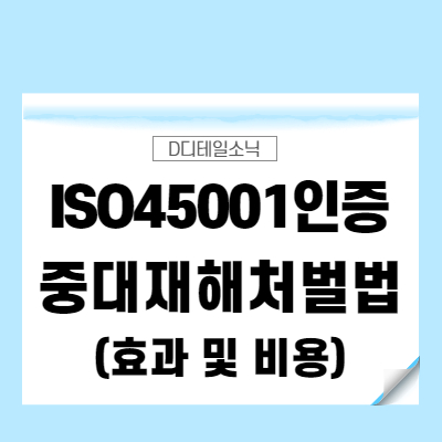  산업안전보건 ISO45001 인증 발급과 중대재해처벌법 대응 [9001 14001 차이, 비용]