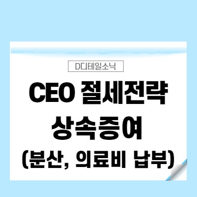  경영자(CEO) 세금상식과 절세전략(상속 및 증여 분산, 의료비 납부 등) 1탄