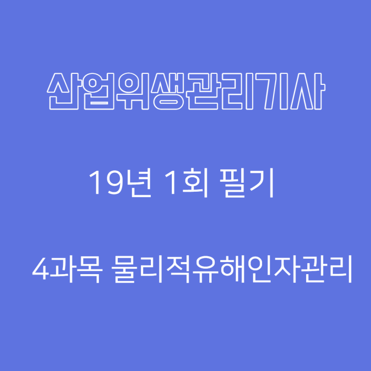 산업위생관리기사 필기 19년1회 물리적유해인자관리 기출문제풀이 산업위생관리기사 필기 19년1회 물리적유해인자관리 기출문제풀이