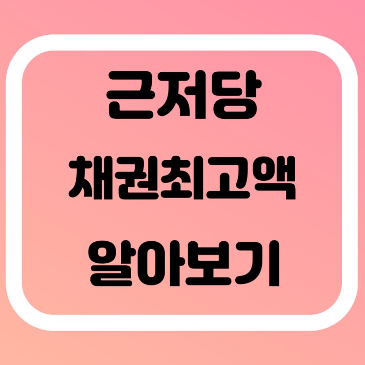  근저당, 채권최고액 부동산 용어 알아볼게요