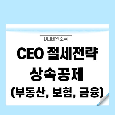  법인 개인사업자 경영자(CEO) 세금상식과 절세전략(부동산, 보험, 상속공제, 배우자 금융재산) 2탄
