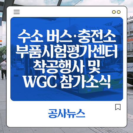 <b>수소</b> 버스‧충전소 부품<b>시험평가센터</b> 착공행사 및 WGC 참가 소식
