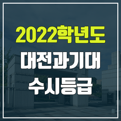 대전과학기술대학교 수시등급 (2022, 예비번호, 대전과기대) 대전과학기술대학교 수시등급 (2022, 예비번호, 대전과기대)