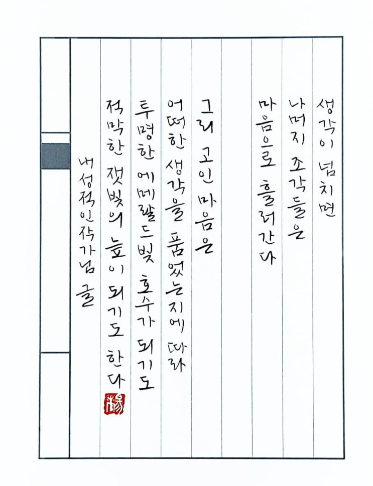  [캘리그라피(붓펜)/내성적인작가/공감글귀/감성글귀/위로글귀] 생각이 넘치면 나머지 조각들은 마음으로 흘러간다 그리 고인 마음은 ......
