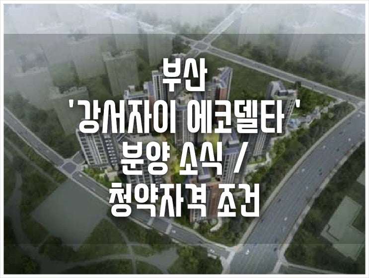  부산 '강서자이 에코델타' 분양 소식 / 청약자격 조건