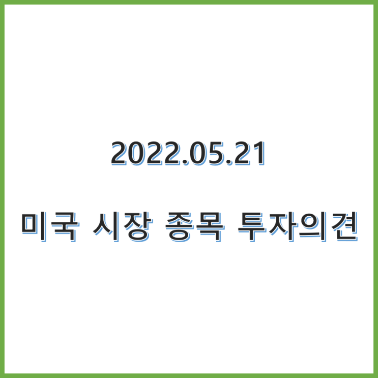  22.05.21 미국 주식 종목 투자의견 정리