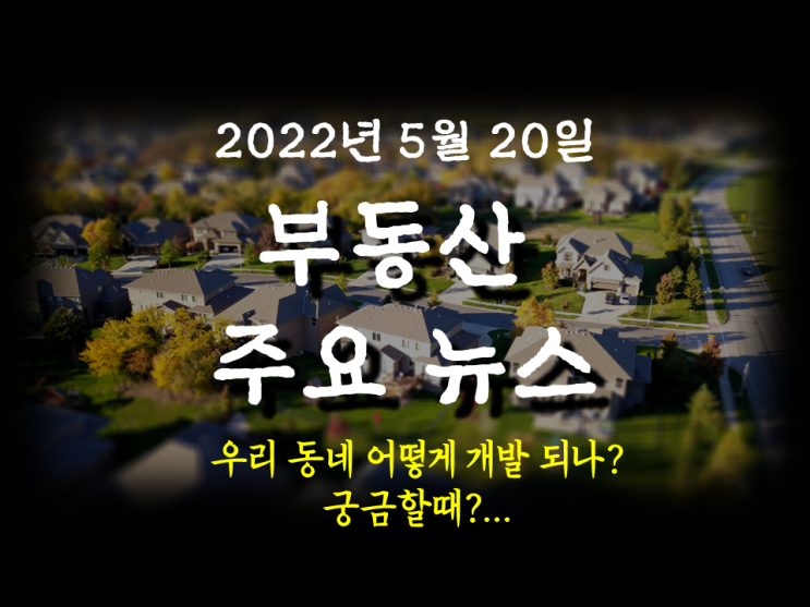 [아이언정 부동산 분양홈 뉴스 220520] '우리동네 어떻게 개발되나', ‘알기쉬운 도시계획 용어집’ 궁금할때 서울도시계획포털 클릭!