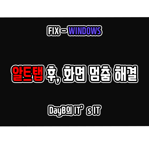 윈도우 단축키 알트탭 후, 컴퓨터 화면 멈춤 증상 해결하기 윈도우 단축키 알트탭 후, 컴퓨터 화면 멈춤 증상 해결하기