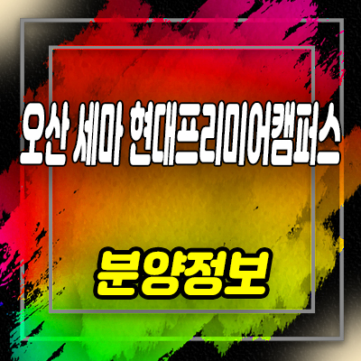 오산 세마역 현대프리미어캠퍼스 기숙사,지산,상가,세교동 지식산업센터 분양가 및 잔여호실 안내