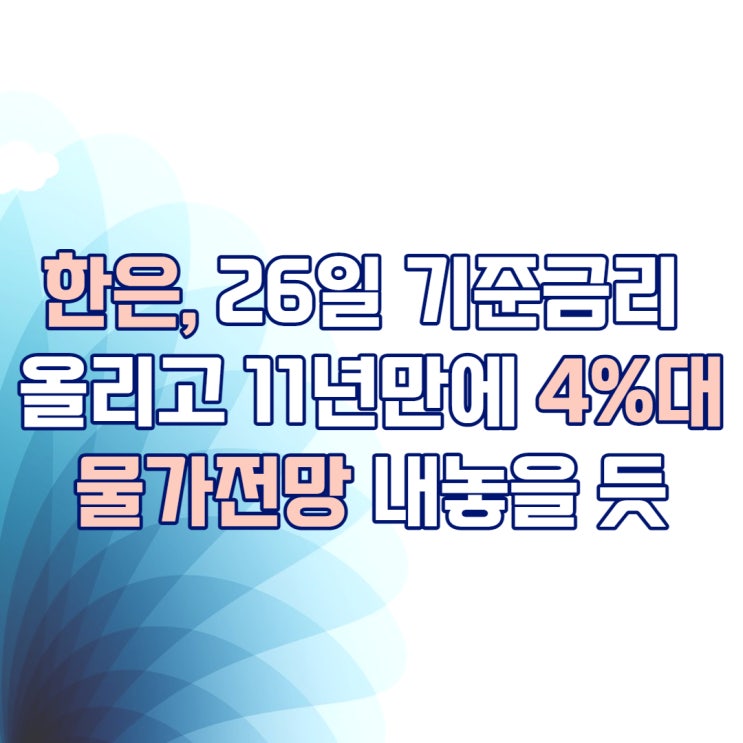  한은, 26일 기준금리 올리고 11년만에 4%대 물가전망 내놓을 듯