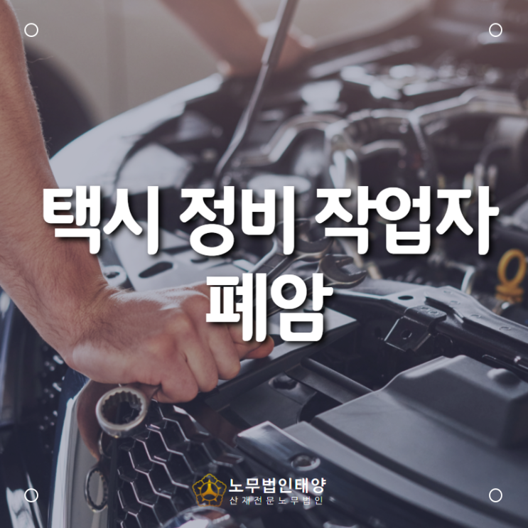  폐암 업무관련성을 입증하기 위해선 산재전문 노무사, 택시 정비 작업자에서 발생한 폐암