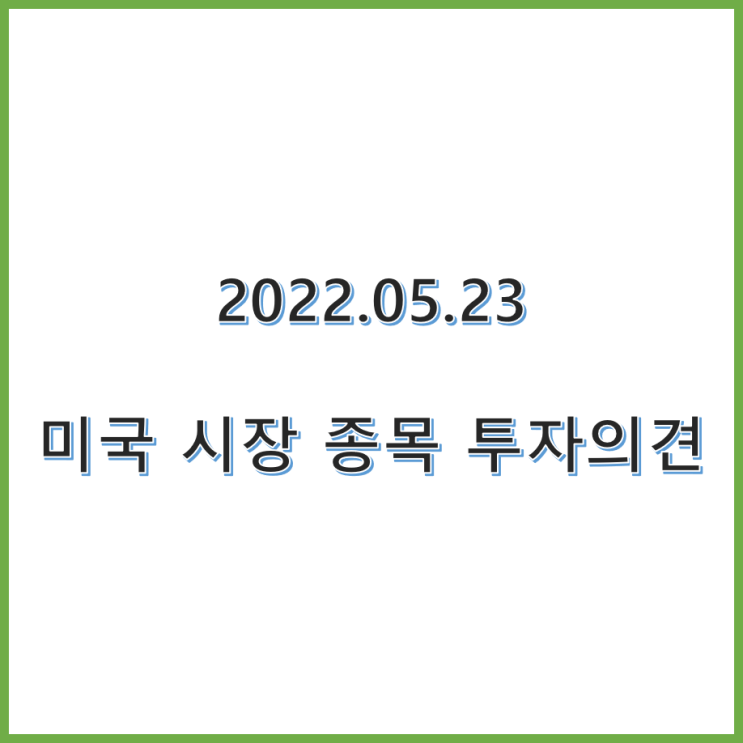  22.05.23 미국 주식 종목 투자의견 정리