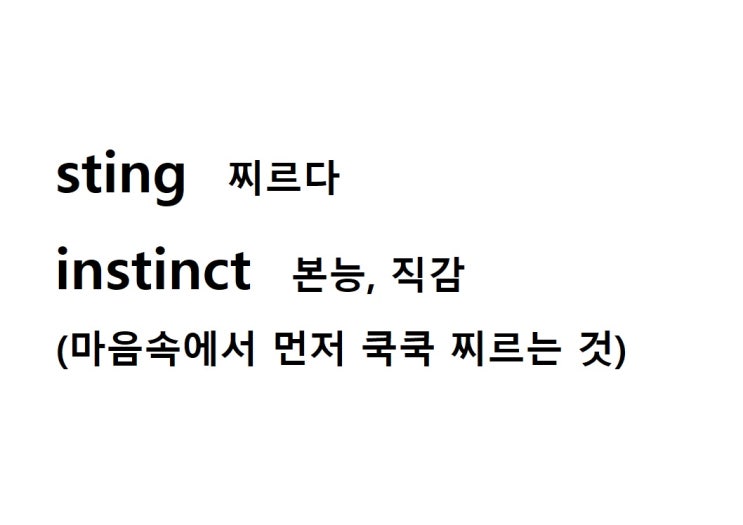  어근 sting 찌르다 (instinct 마음속에서 먼저 쿡쿡 찌르는 것 = 본능, 직감)