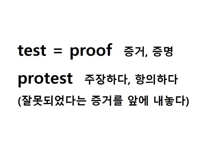  어근 test = proof 증거, 증명 (protest 잘못되었다는 증거를 앞에 내놓다 = 주장하다, 항의하다)