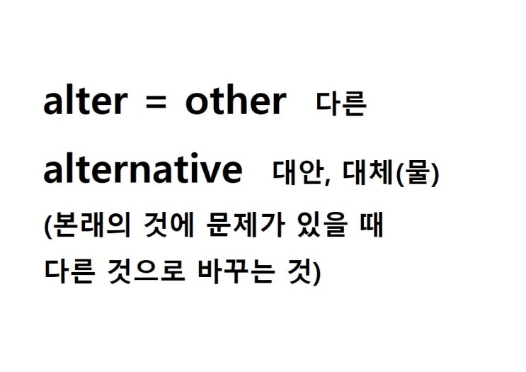  어근 alter = other 다른 (alternative 본래의 것에 문제가 있을 때 다른 것으로 바꾸는 것 = 대안, 대체물)