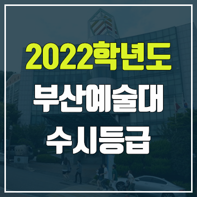 부산예술대학교 수시등급 (2022, 예비번호, 부산예술대)