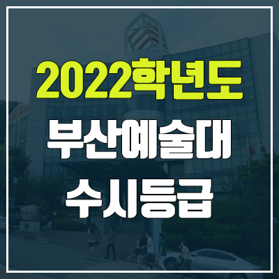 부산예술대학교 수시등급 (2022, 예비번호, 부산예술대) 부산예술대학교 수시등급 (2022, 예비번호, 부산예술대)