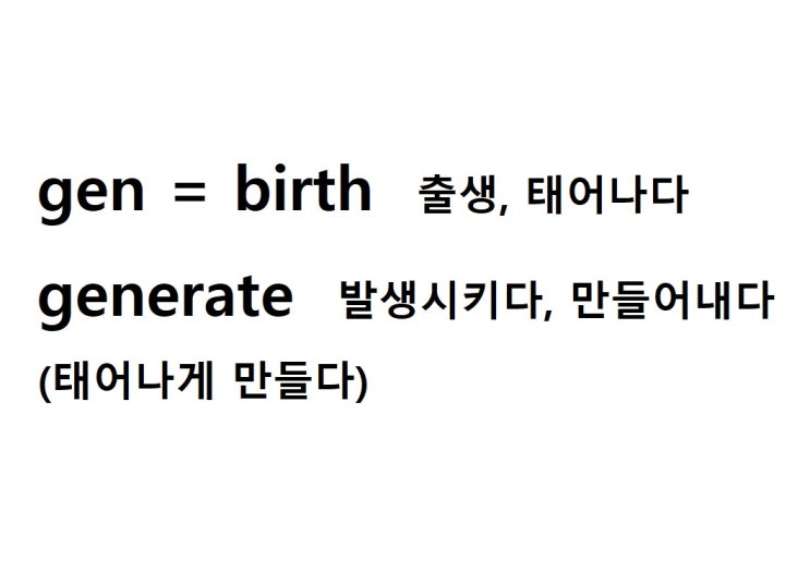  어근 gen = birth 출생, 태어나다 (generate 태어나게 만들다 = 발생시키다, 만들어내다)