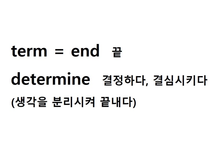  어근 term = end 끝 (determine 생각을 분리시켜 끝내다 = 결정하다, 결심시키다)