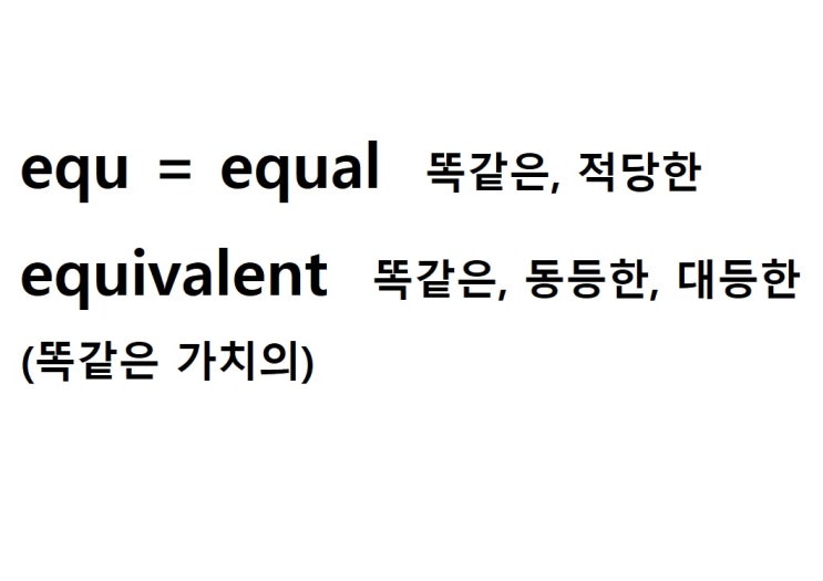  어근 equ = equal 똑같은, 적당한 (equivalent 똑같은 가치의 = 똑같은, 동등한, 대등한)