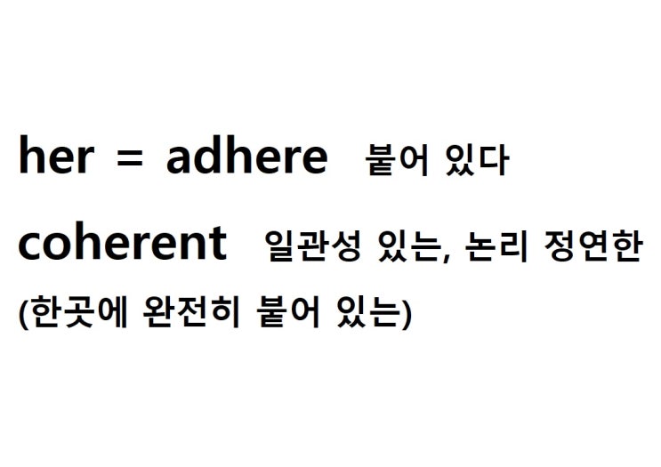  어근 her = adhere 붙어 있다 (coherent 한곳에 완전히 붙어 있는 = 일관성 있는, 논리 정연한)