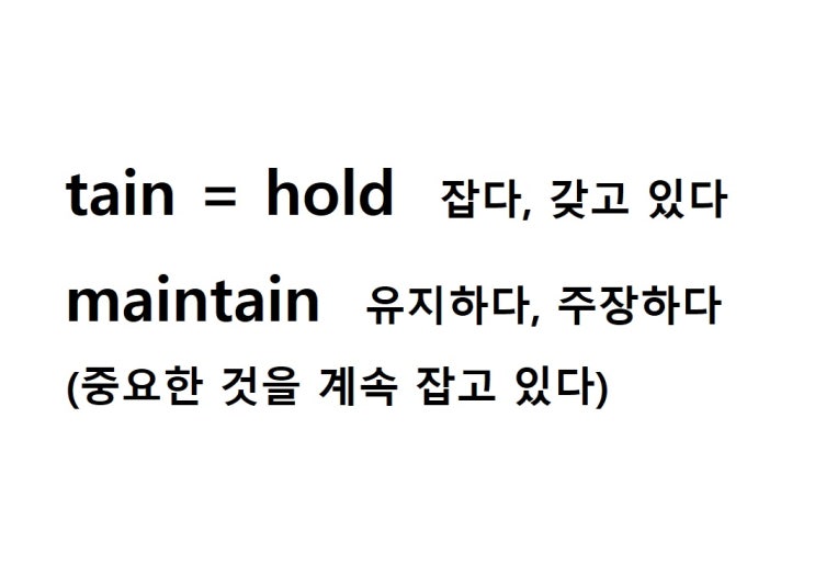  어근 tain = hold 잡다, 갖고 있다 (maintain 중요한 것을 계속 잡고 있다 = 유지하다, 주장하다, 부양하다)