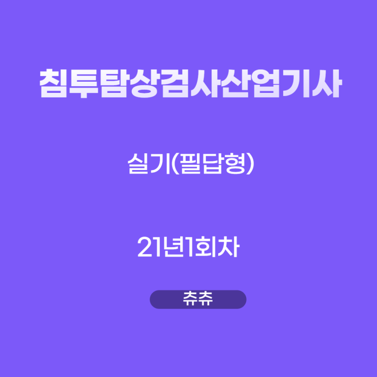 침투탐상검사산업기사 실기(필답형) 21년1회 침투탐상검사산업기사 실기(필답형) 21년1회