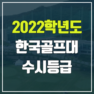 한국골프대학교 수시등급 (2022, 예비번호, 한국골프대) 한국골프대학교 수시등급 (2022, 예비번호, 한국골프대)