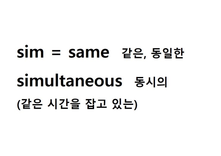  어근 sim = same 같은, 동일한 (simultaneous 같은 시간을 잡고 있는 = 동시의, 동시에 일어나는)