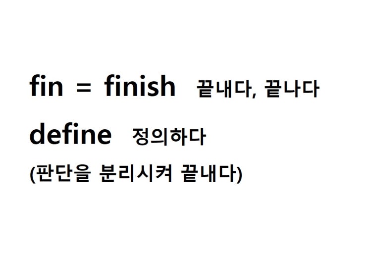  어근 fin = finish 끝나다, 끝내다 (define 판단을 분리시켜 끝내다 = 정의하다)