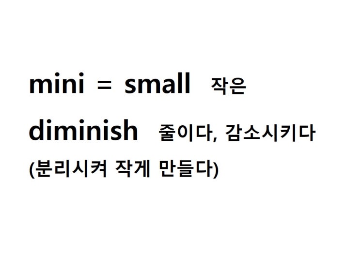  어근 mini = small 작은 (diminish 분리시켜 작게 만들다 = 줄이다, 감소시키다)