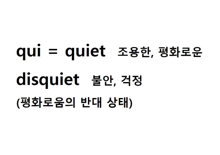  어근 qui = quiet 조용한, 평화로운 (disquiet 평화로움의 반대 상태 = 불안, 걱정)