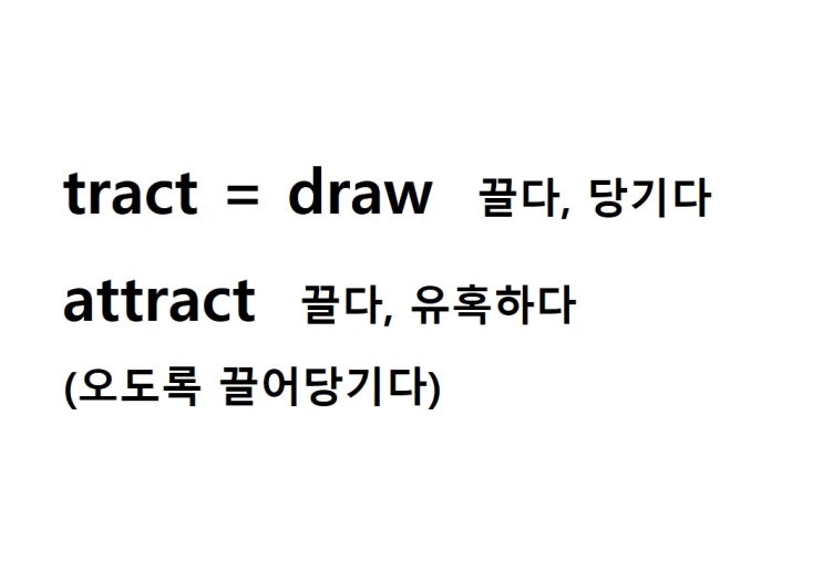 어근 tract = draw 끌다, 당기다 (attract 오도록 끌어당기다 = 끌다, 유혹하다)