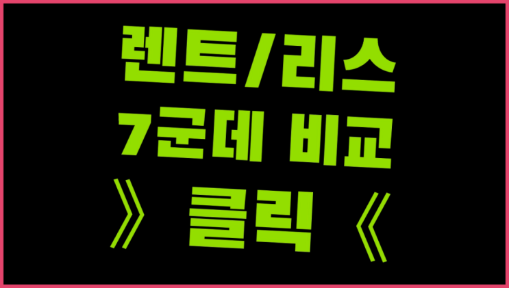  장기렌트회사 ? 장기렌트카 7개사 통합비교 끝판왕!