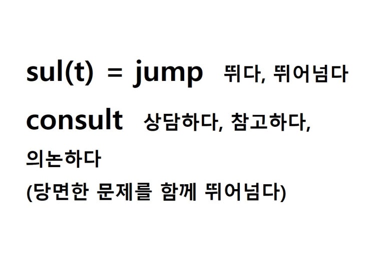  어근 sul(t) = jump 뛰다, 뛰어넘다 (consult 당면한 문제를 함께 뛰어넘다 = 상담하다, 참고하다, 의논하다)