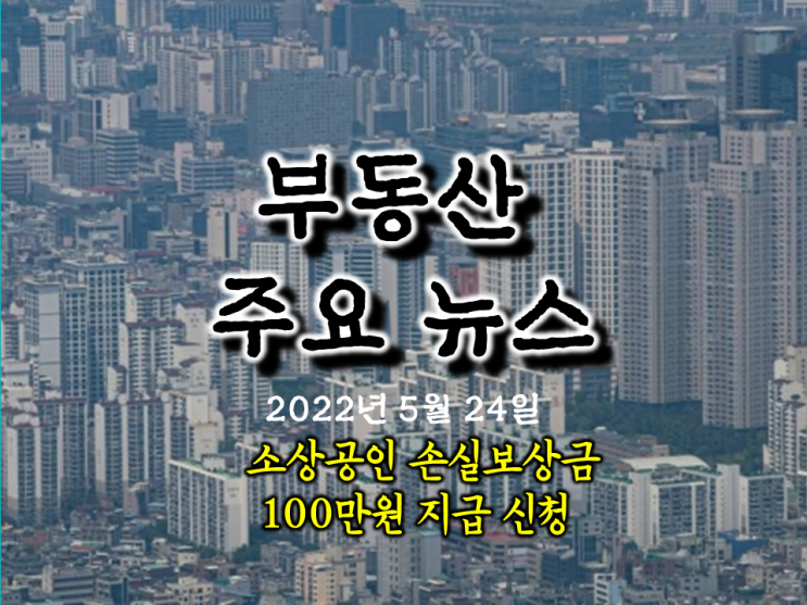  [아이언정 부동산 분양홈 뉴스 220524]소상공인 방역지원금 600만원 지급시기? 손실보상금 경영위기지원금 100만원 지급 신청