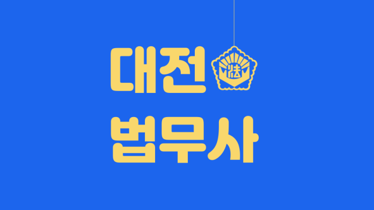  대전동구법무사 둔산동 법원 출신 법무사! 중구법무사는?