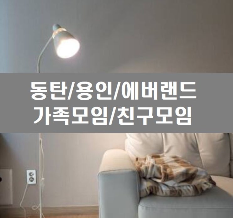  동탄/용인 공간대여(숙소) 소개_에버랜드/가족모임/친구모임/아기랑함께
