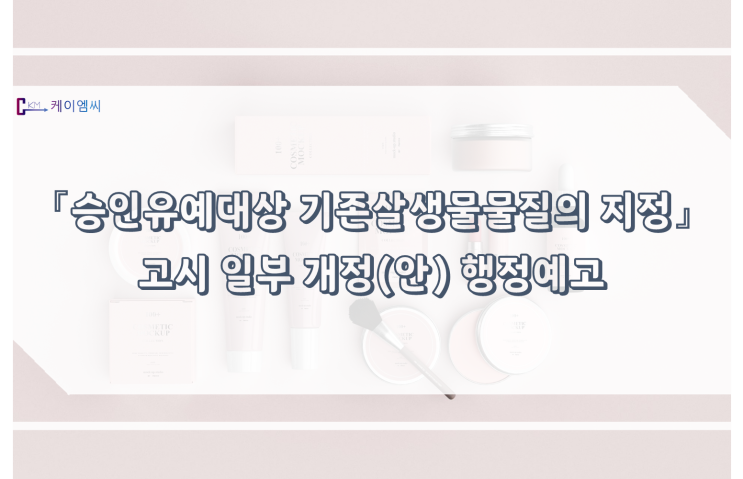  [ 케이엠씨 ] 『승인유예대상 기존살생물물질의 지정』 고시 일부 개정(안) 행정예고