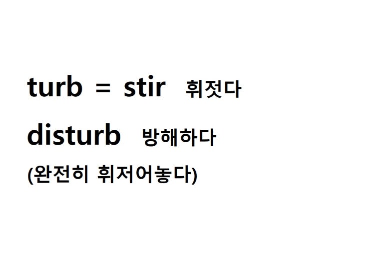  어근 turb = stir 휘젓다 (disturb 완전히 휘젓어놓다 = 방해하다)