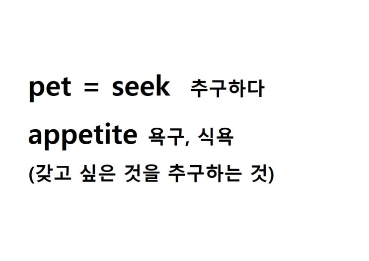 어근 pet = seek 추구하다 (appetite 갖고 싶은 것을 추구하는 것 = 욕구, 식욕)