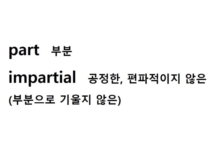  어근 part 부분 (impartial 부분으로 기울지 않은 = 공정한, 편파적이지 않은)