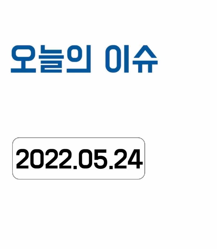  [오늘의 이슈] 2022년 5월 24일 오늘의 이슈